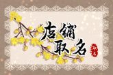 免费店铺取名字大全 彰显出店铺名字别具一格