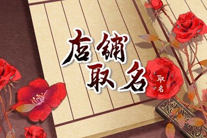 起名店名大全2022年最新版 店铺好名字