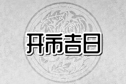 2024年开市黄道吉日查询 2024年适合开市吉日