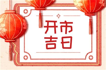 2024年3月开市黄道吉日查询 3月份哪天是开市吉日