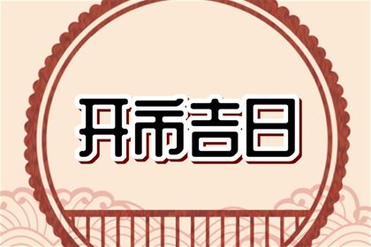 2024年4月开市黄道吉日查询 适合开市的黄道吉日